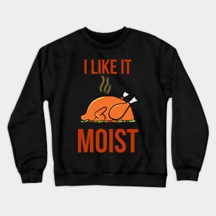 I like it moist funny thanksgiving turkey Crewneck Sweatshirt